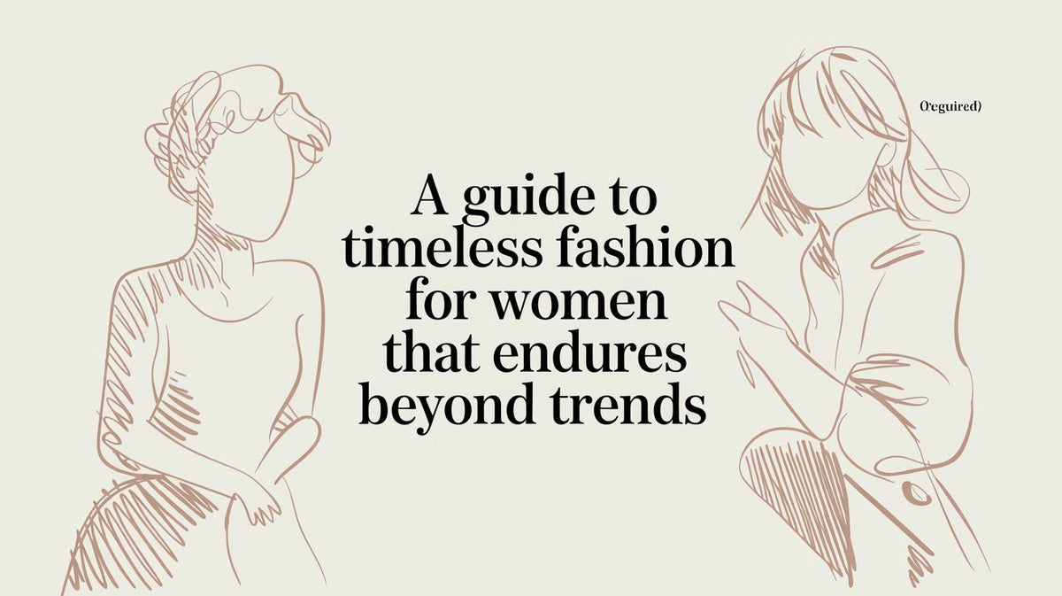 Timeless Quality A Guide to Timeless Fashion for Women That Endures Beyond Trends ...